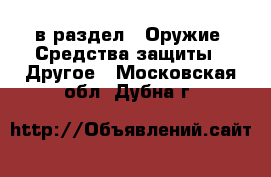  в раздел : Оружие. Средства защиты » Другое . Московская обл.,Дубна г.